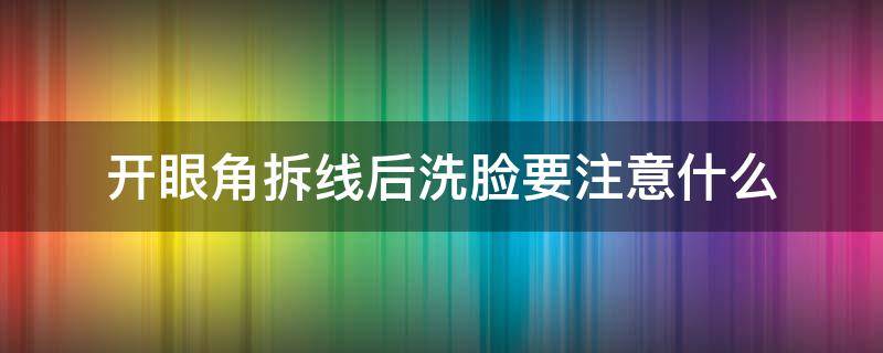 开眼角拆线后洗脸要注意什么 双眼皮拆线后洗脸注意事项