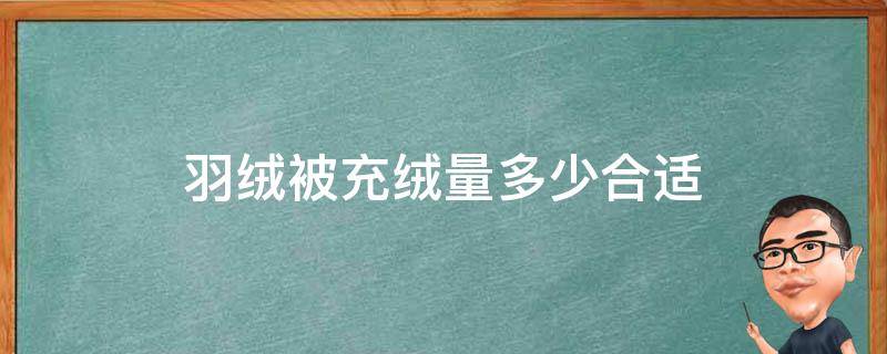 羽绒被充绒量多少合适（羽绒被充绒量 适合温度）