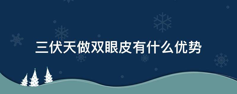 三伏天做双眼皮有什么优势 三伏天做双眼皮手术好吗