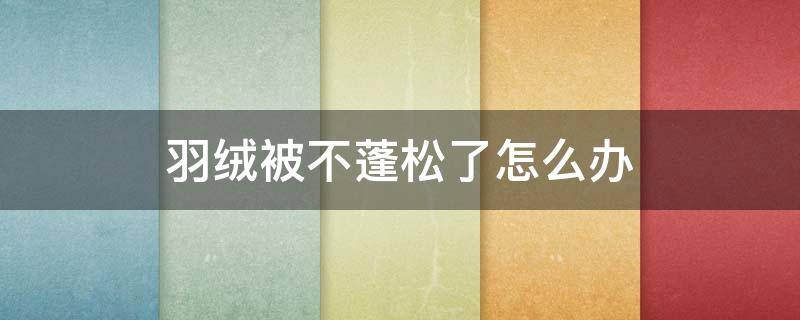 羽绒被不蓬松了怎么办 羽绒服不蓬松了怎么办