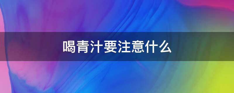 喝青汁要注意什么 什么情况不能喝青汁