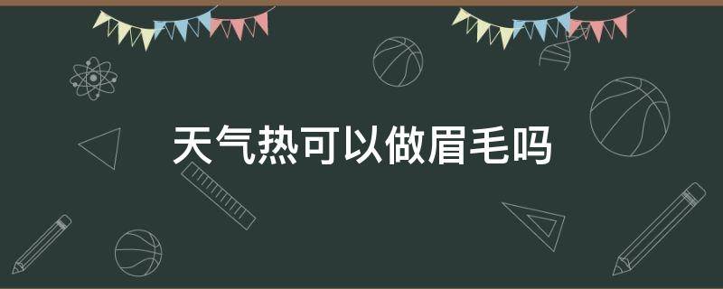 天气热可以做眉毛吗（天气冷可以做眉毛吗）