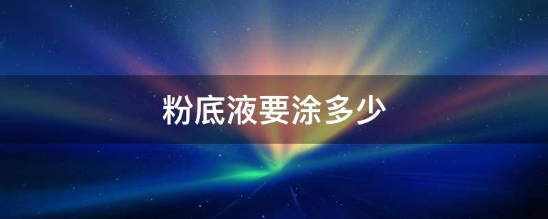 粉底液要涂多少 粉底液抹多少合适