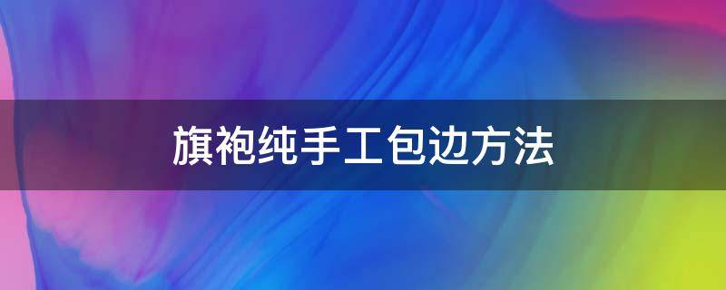 旗袍纯手工包边方法 旗袍包边条怎么做