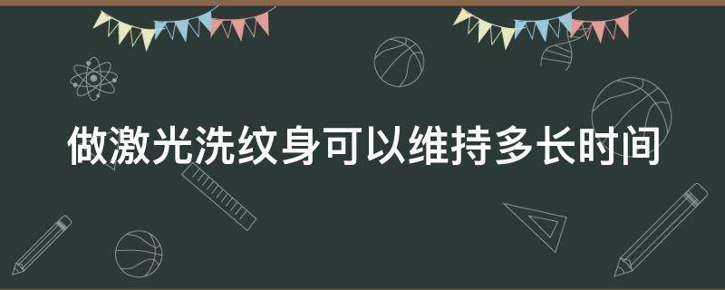 做激光洗纹身可以维持多长时间 激光洗纹身危险吗