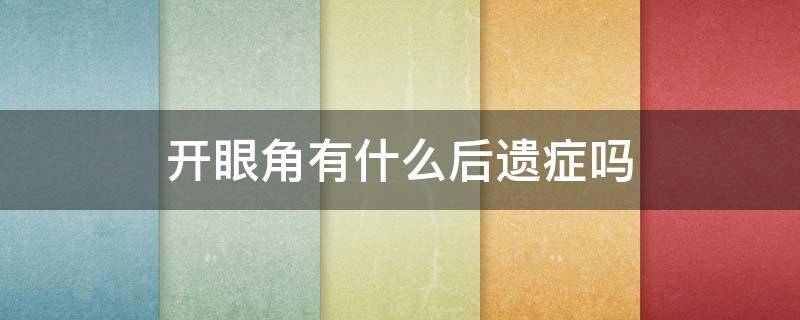 开眼角有什么后遗症吗（双眼皮开眼角后遗症）