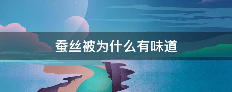 蚕丝被为什么有味道 蚕丝被为什么有味道怎么办