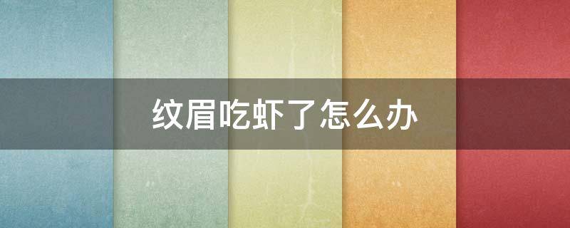 纹眉吃虾了怎么办 纹完眉吃虾了怎么办