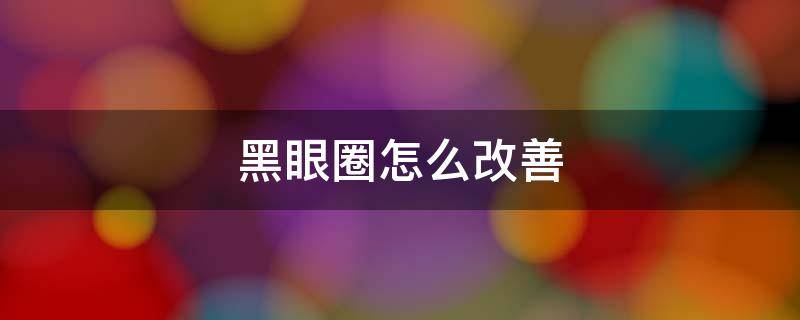 黑眼圈怎么改善（血管型黑眼圈怎么改善）