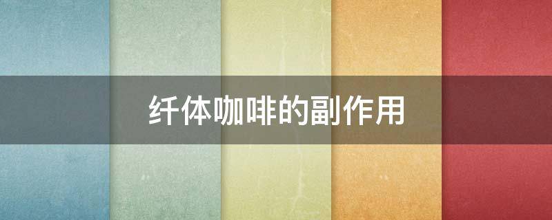纤体咖啡的副作用 纤体咖啡有用吗