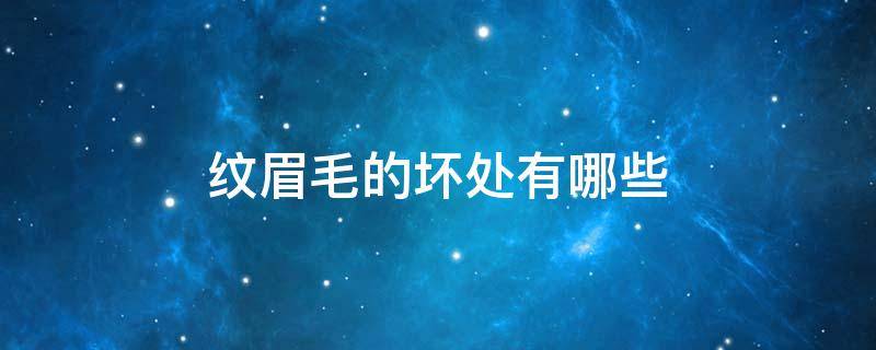 纹眉毛的坏处有哪些（纹眉毛对自己的眉毛有害处吗）