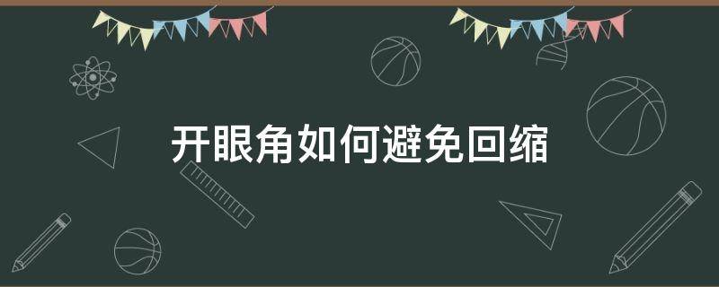 开眼角如何避免回缩（开眼角回缩是怎么回事）