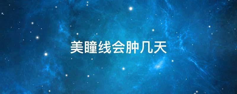 美瞳线会肿几天（美瞳线肿了几天能消肿）