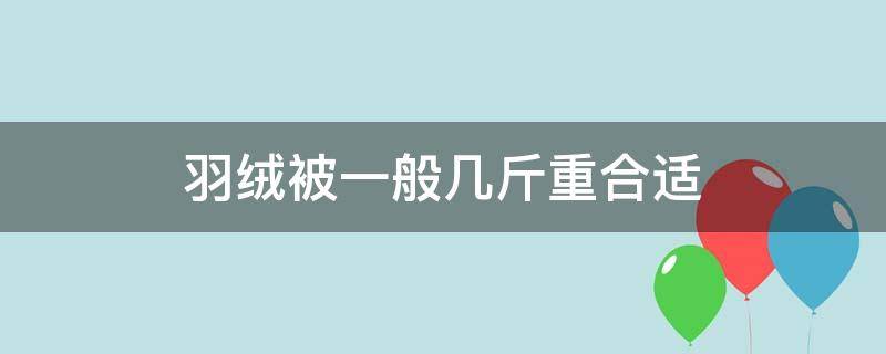 羽绒被一般几斤重合适（羽绒被一般多少斤的合适）