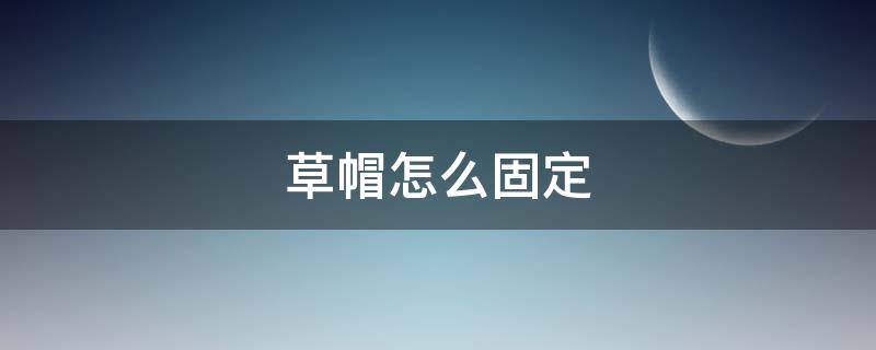 草帽怎么固定 草帽怎样固定帽子不掉