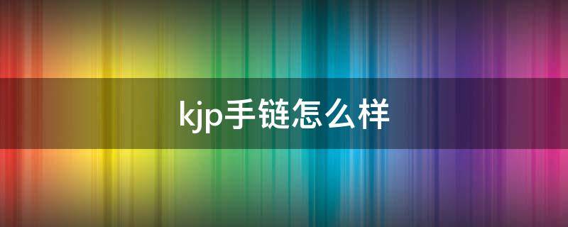 kjp手链怎么样 KJP手链
