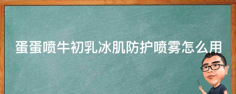 蛋蛋喷牛初乳冰肌防护喷雾怎么用 蛋蛋喷牛初乳冰肌防护喷雾好用吗