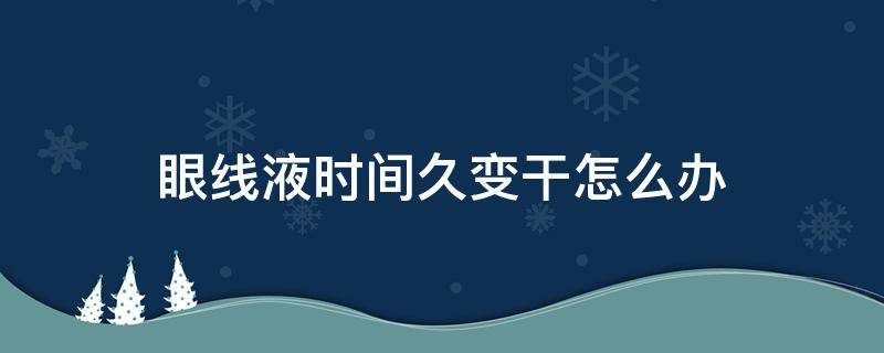 眼线液时间久变干怎么办 眼线液有点干用什么可以解决