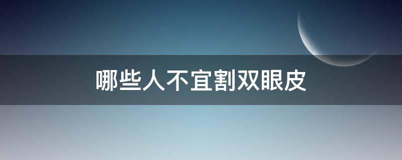 哪些人不宜割双眼皮（哪种人不合适割双眼皮）