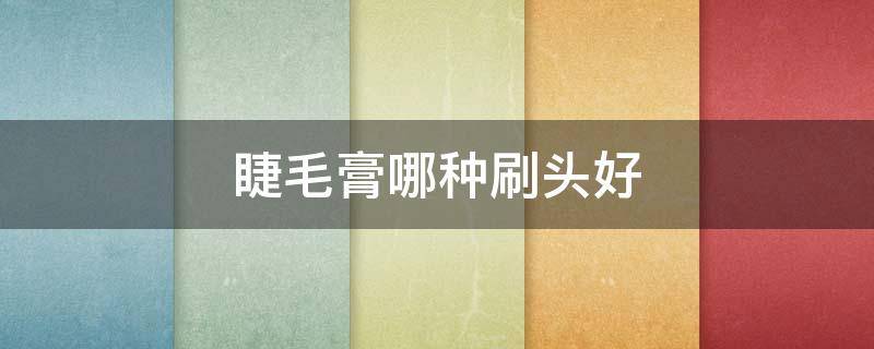 睫毛膏哪种刷头好（睫毛膏刷头的种类）