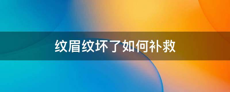 纹眉纹坏了如何补救 纹眉纹坏了怎么补救