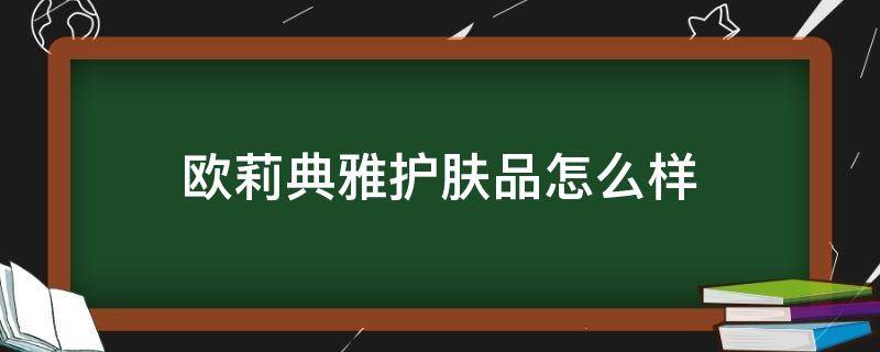 欧莉典雅护肤品怎么样 欧莉典雅护肤品好吗