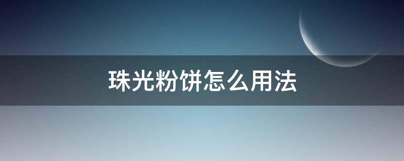 珠光粉饼怎么用法（珍珠粉怎么做粉饼）