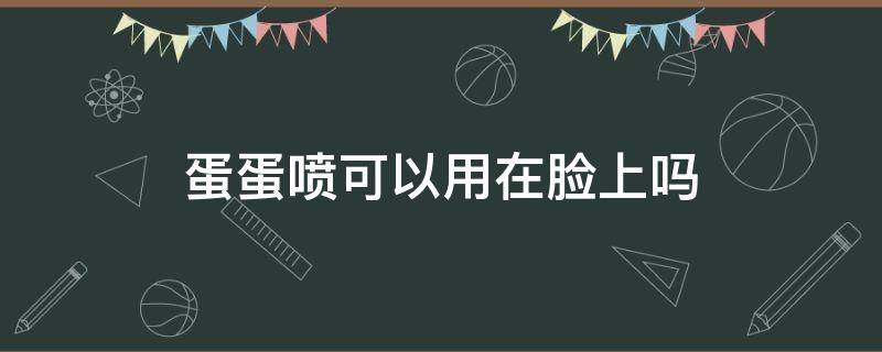 蛋蛋喷可以用在脸上吗 蛋蛋喷雾用了脸非常疼