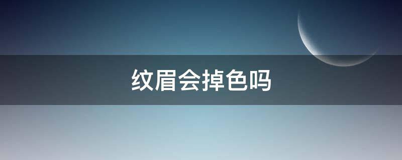 纹眉会掉色吗 纹眉会掉色吗?