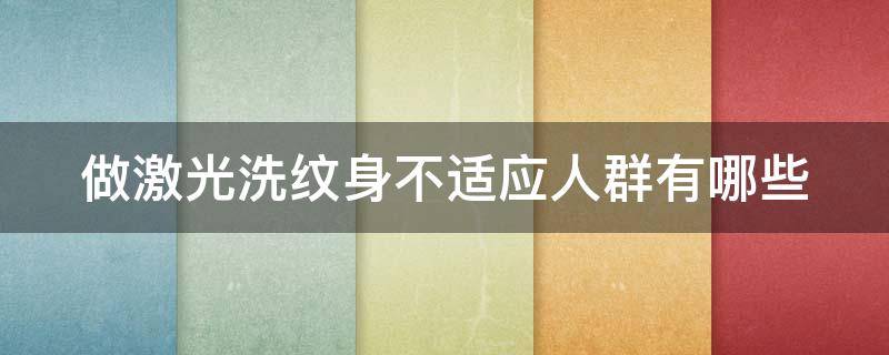 做激光洗纹身不适应人群有哪些（激光洗纹身能洗澡吗）