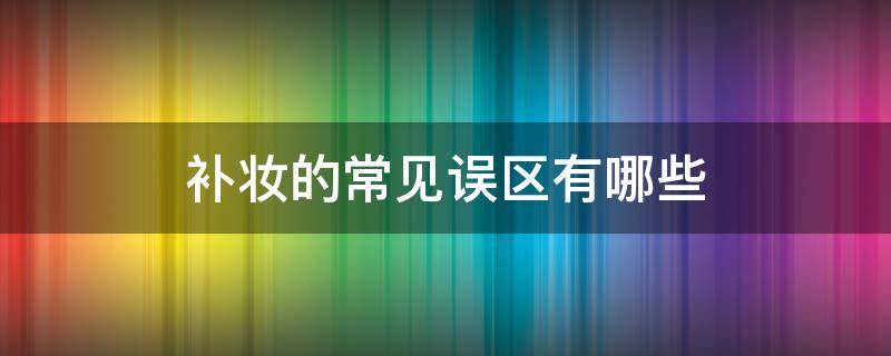 补妆的常见误区有哪些 补妆时用什么补妆