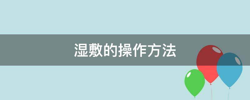 湿敷的操作方法（化妆棉湿敷的操作方法）