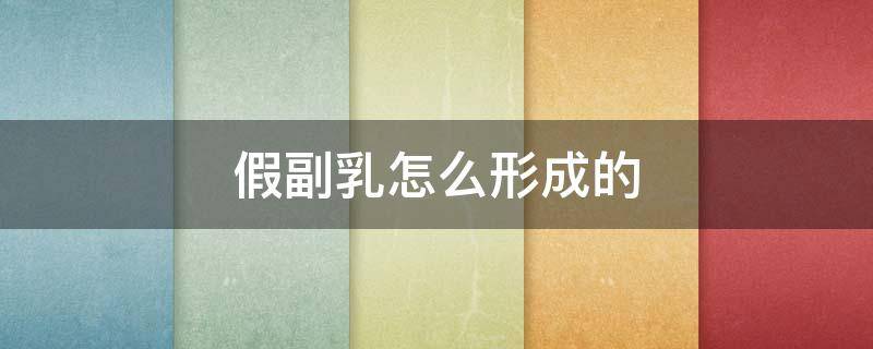 假副乳怎么形成的（假副乳是怎么形成的）