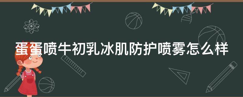 蛋蛋喷牛初乳冰肌防护喷雾怎么样 蛋蛋喷防护喷雾使用顺序
