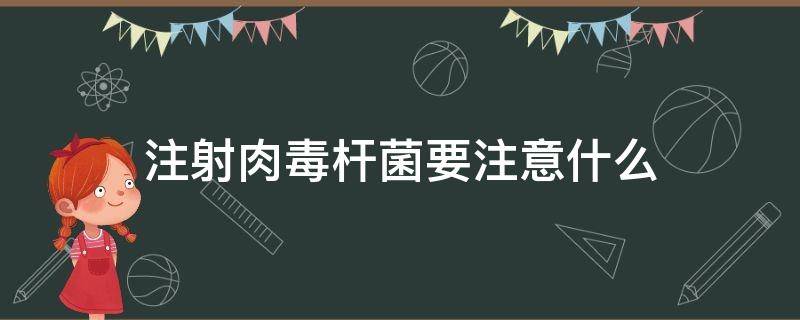 注射肉毒杆菌要注意什么（注射肉毒杆菌有什么副作用）