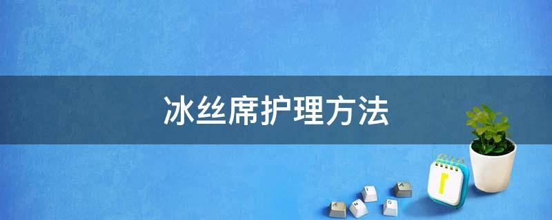 冰丝席护理方法 冰丝席怎么擦