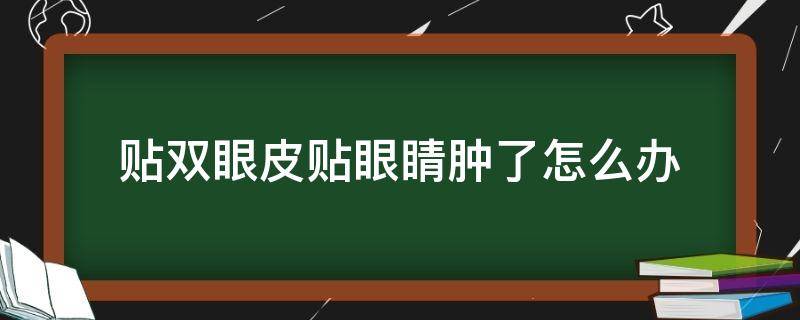 贴双眼皮贴眼睛肿了怎么办 贴双眼皮贴的眼睛肿了怎么办