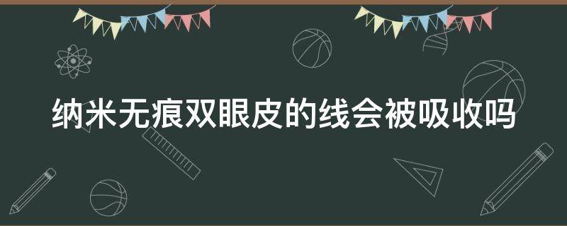 纳米无痕双眼皮的线会被吸收吗 纳米无痕双眼皮的线会被吸收吗图片