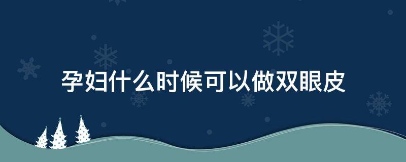 孕妇什么时候可以做双眼皮 孕期做双眼皮