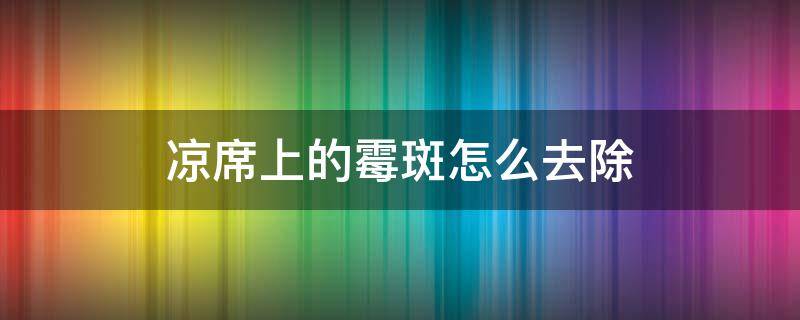凉席上的霉斑怎么去除 怎样去除凉席上的霉斑