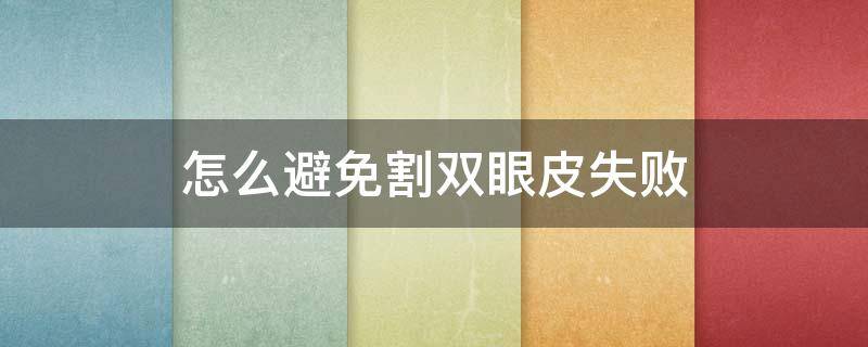 怎么避免割双眼皮失败（割双眼皮手术失败怎么办）