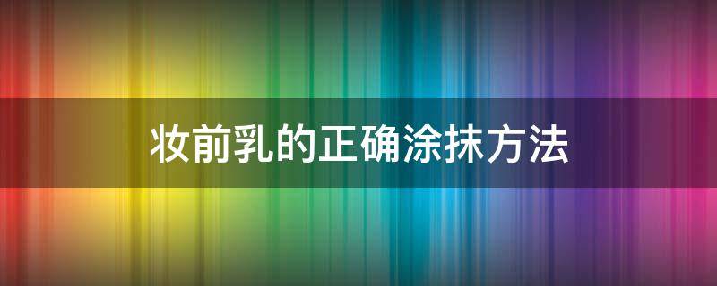 妆前乳的正确涂抹方法（妆前乳涂在哪个步骤）