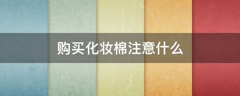 购买化妆棉注意什么 化妆棉有必要买好的吗