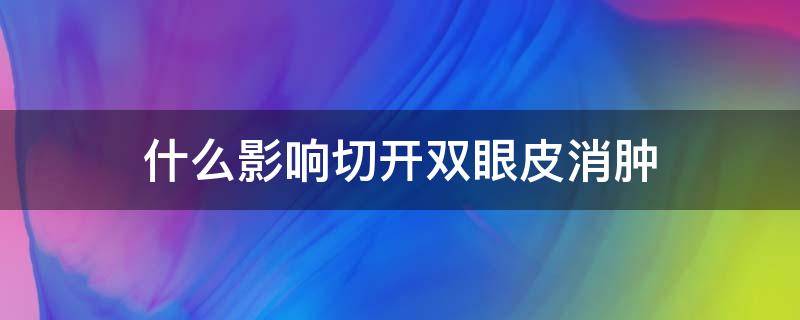 什么影响切开双眼皮消肿 切双眼皮脸为什么会肿
