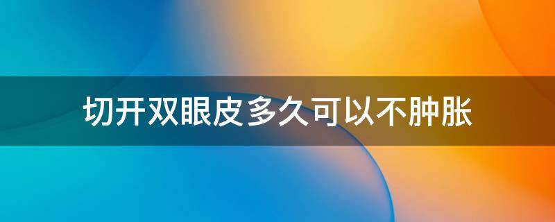 切开双眼皮多久可以不肿胀 全切双眼皮多久能不红肿