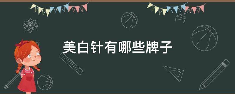 美白针有哪些牌子 美白针哪种牌子的比较好