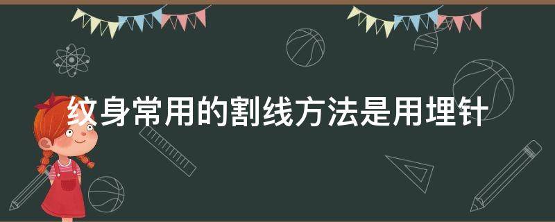 纹身常用的割线方法是用埋针 纹身割线条用什么针