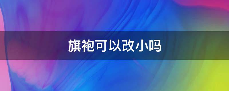 旗袍可以改小吗（自己动手旗袍改小）