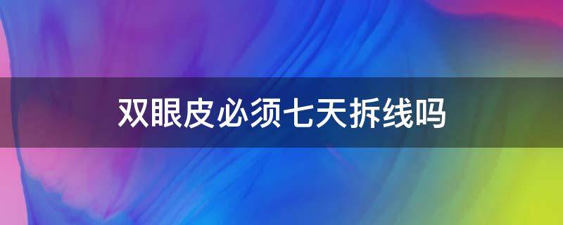 双眼皮必须七天拆线吗 为什么双眼皮要7天拆线