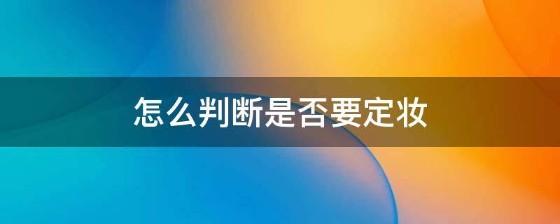 怎么判断是否要定妆 定妆是必须的吗